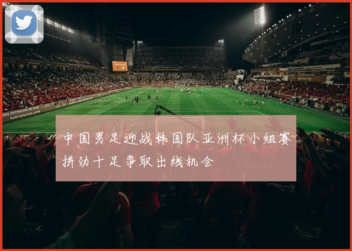 中国男足迎战韩国队亚洲杯小组赛拼劲十足争取出线机会