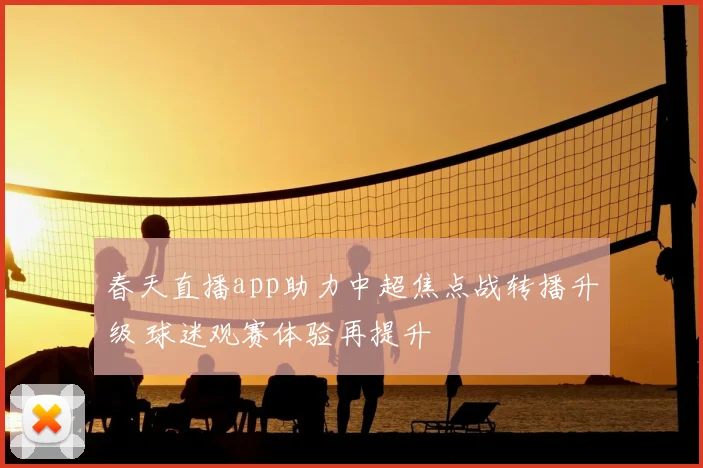 春天直播app助力中超焦点战转播升级 球迷观赛体验再提升