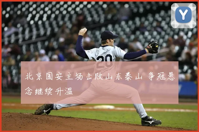 北京国安主场击败山东泰山 争冠悬念继续升温