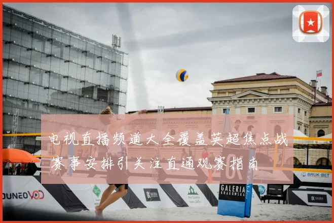 电视直播频道大全覆盖英超焦点战 赛事安排引关注直通观赛指南