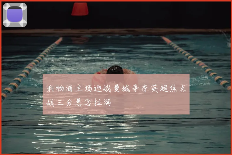 利物浦主场迎战曼城争夺英超焦点战三分悬念拉满