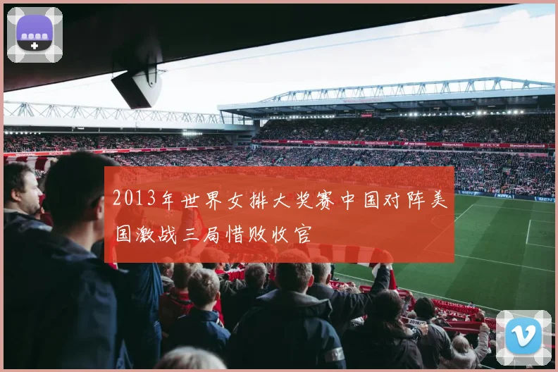 2013年世界女排大奖赛中国对阵美国激战三局惜败收官
