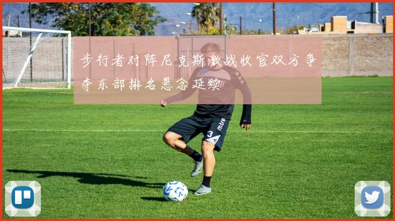 步行者对阵尼克斯激战收官双方争夺东部排名悬念延续