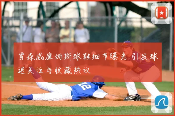 贾森威廉姆斯球鞋细节曝光 引发球迷关注与收藏热议