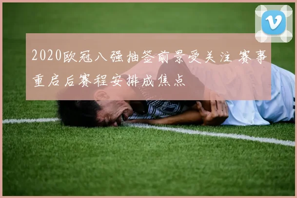 2020欧冠八强抽签前景受关注 赛事重启后赛程安排成焦点