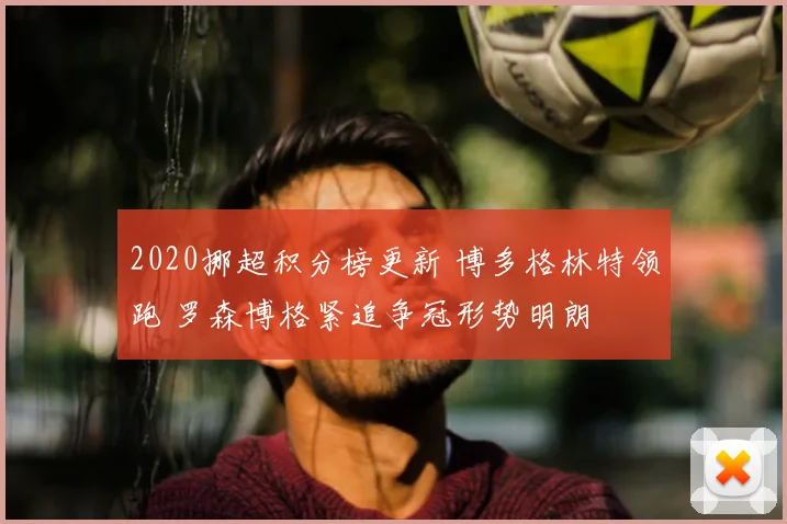 2020挪超积分榜更新 博多格林特领跑 罗森博格紧追争冠形势明朗