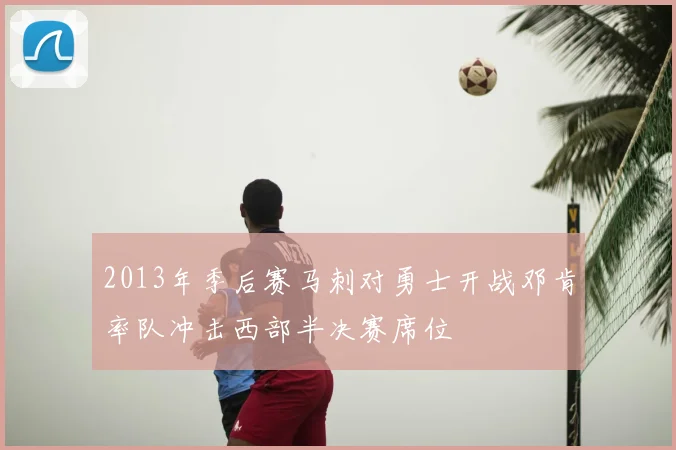 2013年季后赛马刺对勇士开战邓肯率队冲击西部半决赛席位