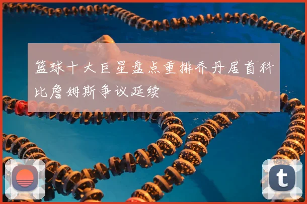 篮球十大巨星盘点重排乔丹居首科比詹姆斯争议延续