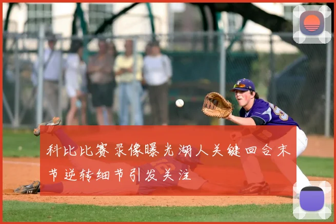 科比比赛录像曝光湖人关键回合末节逆转细节引发关注