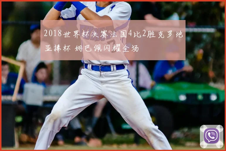 2018世界杯决赛法国4比2胜克罗地亚捧杯 姆巴佩闪耀全场