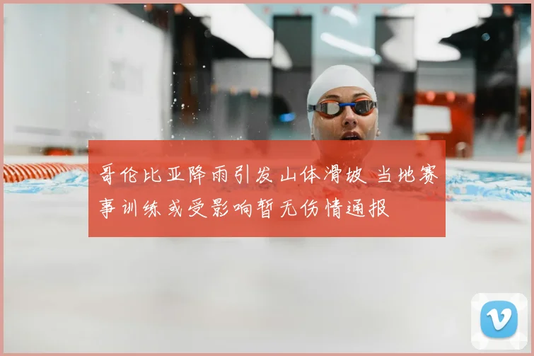 哥伦比亚降雨引发山体滑坡 当地赛事训练或受影响暂无伤情通报