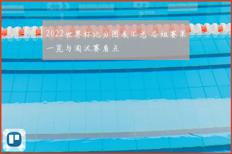 2022世界杯比分图表汇总 各组赛果一览与淘汰赛看点