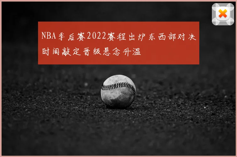 NBA季后赛2022赛程出炉东西部对决时间敲定晋级悬念升温