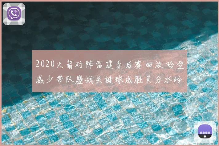 2020火箭对阵雷霆季后赛回放 哈登威少带队鏖战关键球成胜负分水岭