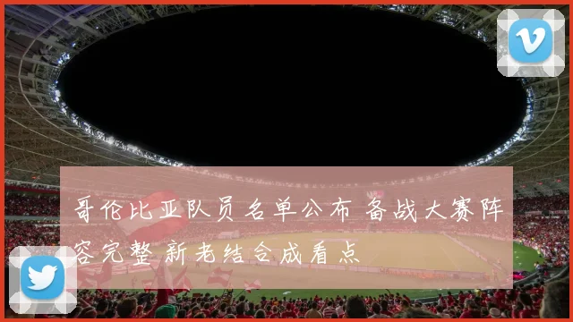 哥伦比亚队员名单公布 备战大赛阵容完整 新老结合成看点