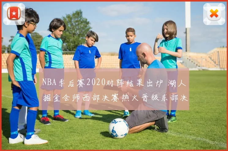 NBA季后赛2020对阵结果出炉 湖人掘金会师西部决赛热火晋级东部决赛